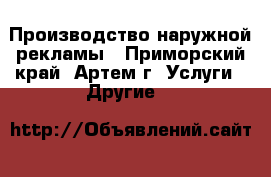 Производство наружной рекламы - Приморский край, Артем г. Услуги » Другие   